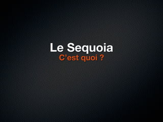 Le Sequoia
 C’est quoi ?
 