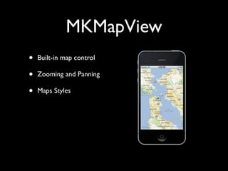 MKMapView
•   Built-in map control

•   Zooming and Panning

•   Maps Styles
 