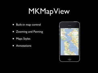 MKMapView
•   Built-in map control

•   Zooming and Panning

•   Maps Styles

•   Annotations
 