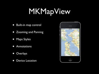 MKMapView
•   Built-in map control

•   Zooming and Panning

•   Maps Styles

•   Annotations

•   Overlays

•   Device Location
 