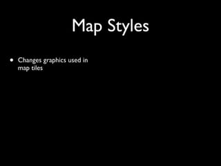 Map Styles
•   Changes graphics used in
    map tiles
 