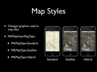 Map Styles
•   Changes graphics used in
    map tiles

•   MKMapView.MapType

    •   MKMapType.Standard

    •   MKMapType.Satellite

    •   MKMapType.Hybrid
                               Standard   Satellite   Hybrid
 
