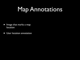 Map Annotations

•   Image that marks a map
    location

•   User location annotation
 