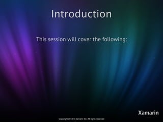 Introduction

This session will cover the following:




                                                             Xamarin
         Copyright 2012 © Xamarin Inc. All rights reserved
 