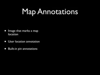 Map Annotations

•   Image that marks a map
    location

•   User location annotation

•   Built-in pin annotations
 