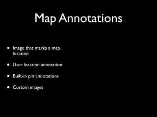 Map Annotations

•   Image that marks a map
    location

•   User location annotation

•   Built-in pin annotations

•   Custom images
 