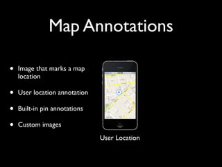 Map Annotations

•   Image that marks a map
    location

•   User location annotation

•   Built-in pin annotations

•   Custom images
                               User Location
 
