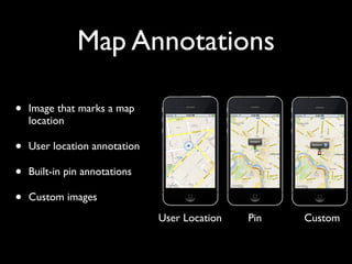 Map Annotations

•   Image that marks a map
    location

•   User location annotation

•   Built-in pin annotations

•   Custom images
                               User Location   Pin   Custom
 