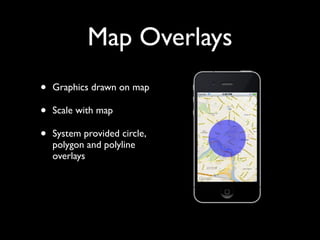 Map Overlays
•   Graphics drawn on map

•   Scale with map

•   System provided circle,
    polygon and polyline
    overlays
 