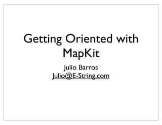 Getting Oriented with
       MapKit
          Julio Barros
     Julio@E-String.com
 