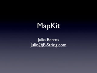 MapKit
     Julio Barros
Julio@E-String.com
 