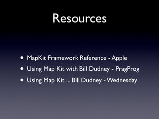 Resources

• MapKit Framework Reference - Apple
• Using Map Kit with Bill Dudney - PragProg
• Using Map Kit ... Bill Dudney - Wednesday
 