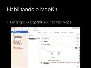 Habilitando o MapKit
• Em target -> Capabilities: habilitar Maps
 