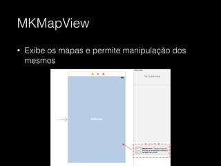 MKMapView
• Exibe os mapas e permite manipulação dos
mesmos
 