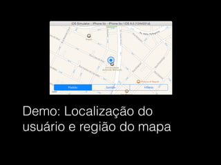 Demo: Localização do
usuário e região do mapa
 