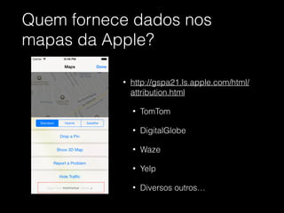 Quem fornece dados nos
mapas da Apple?
!
• http://gspa21.ls.apple.com/html/
attribution.html
• TomTom
• DigitalGlobe
• Waze
• Yelp
• Diversos outros…
 