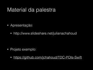 Material da palestra
• Apresentação:
• http://www.slideshare.net/julianachahoud
!
• Projeto exemplo:
• https://github.com/jchahoud/TDC-POIs-Swift
 
