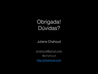 Obrigada!
Dúvidas?
Juliana Chahoud
!
jchahoud@gmail.com
@jchahoud
http://jchahoud.com
!
 