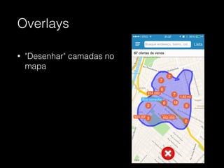 Overlays
• "Desenhar" camadas no
mapa
 