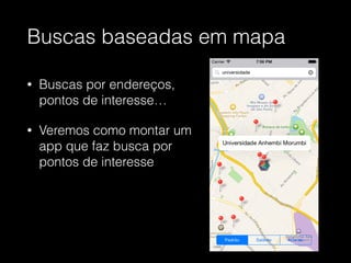Buscas baseadas em mapa
• Buscas por endereços,
pontos de interesse…
• Veremos como montar um
app que faz busca por
pontos de interesse
 