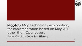 - Map technology explanation,
for implementation based on Map API
other than OpenLayers
Kohei Otsuka – Code for History
1
 