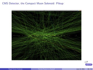 higgstools
CMS Detector, the Compact Muon Solenoid: Pileup
Raquel Gomez Ambrosio Particle Physics in a Nutshell June 13, 2016 39 / 53
 