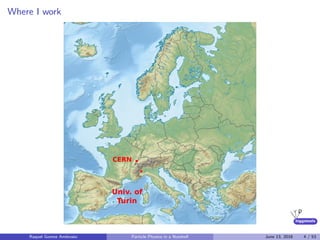 higgstools
Where I work
Raquel Gomez Ambrosio Particle Physics in a Nutshell June 13, 2016 4 / 53
 