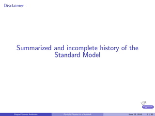 higgstools
Disclaimer
Summarized and incomplete history of the
Standard Model
Raquel Gomez Ambrosio Particle Physics in a Nutshell June 13, 2016 7 / 53
 