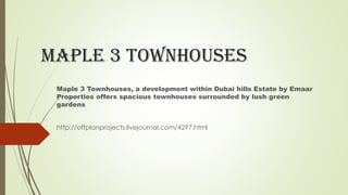 Maple 3 Townhouses
Maple 3 Townhouses, a development within Dubai hills Estate by Emaar
Properties offers spacious townhouses surrounded by lush green
gardens
http://offplanprojects.livejournal.com/4297.html
 
