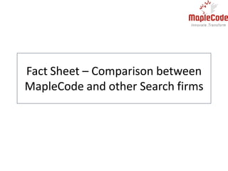 Fact Sheet – Comparison between
MapleCode and other Search firms
 