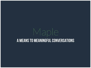 Maple
A means to meaningful conversations