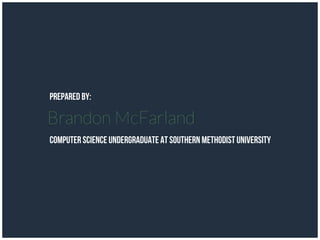 Prepared by:
computer science undergraduate at Southern Methodist University
Brandon McFarland