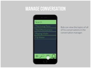 Manage Conversation
Search
The Irving Penn
The Effectiveness
Playing Violin
Fiji Water
Bob can view the topics of all
of his conversations in the
conversation manager.