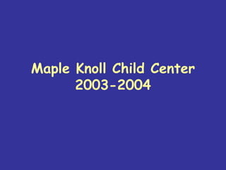 Maple Knoll Child Center
2003-2004
 