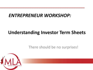 ENTREPRENEUR WORKSHOP:
Understanding Investor Term Sheets
There should be no surprises!

 