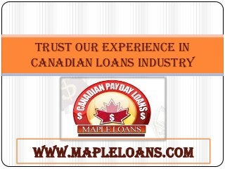 TRUST OUR EXPERIENCE IN
CANADIAN LOANS INDUSTRY

WWW.MAPLELOANS.COM

 