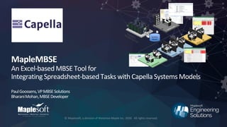 © 2020 Maplesoft, a division of Waterloo Maple Inc.
MapleMBSE
An Excel-basedMBSE Tool for
IntegratingSpreadsheet-basedTasks with Capella SystemsModels
PaulGoossens,VPMBSESolutions
BharaniMohan,MBSEDeveloper
 