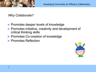 2Why Collaborate?Promotes deeper levels of knowledgePromotes initiative, creativity and development of critical thinking skillsPromotes Co-creation of knowledgePromotes Reflection
