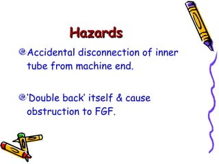 Hazards  Accidental disconnection of inner tube from machine end. ‘ Double back’ itself & cause obstruction to FGF.  