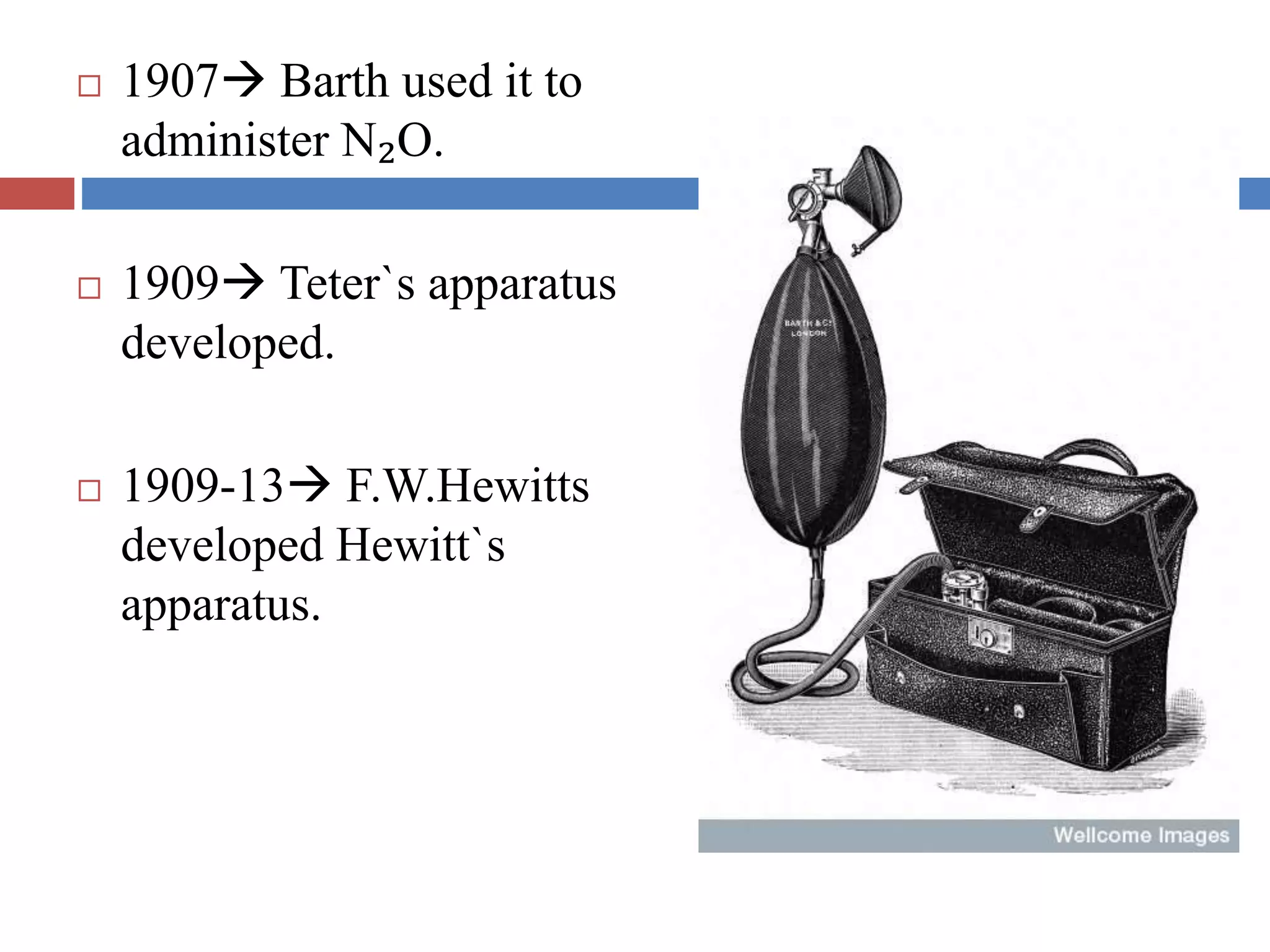  1907 Barth used it to
administer N₂O.
 1909 Teter`s apparatus
developed.
 1909-13 F.W.Hewitts
developed Hewitt`s
apparatus.
 