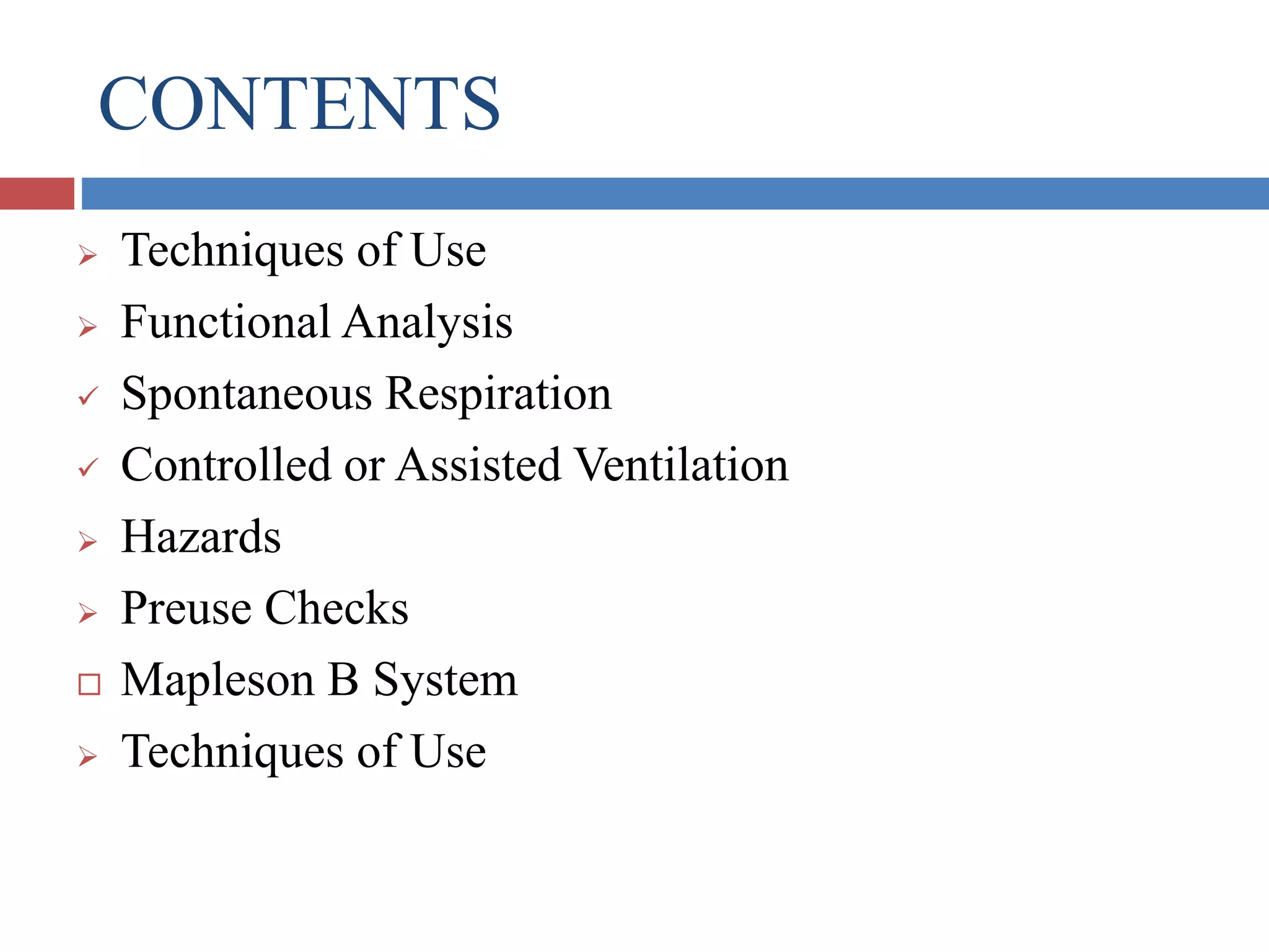 CONTENTS
 Techniques of Use
 Functional Analysis
 Spontaneous Respiration
 Controlled or Assisted Ventilation
 Hazards
 Preuse Checks
 Mapleson B System
 Techniques of Use
 
