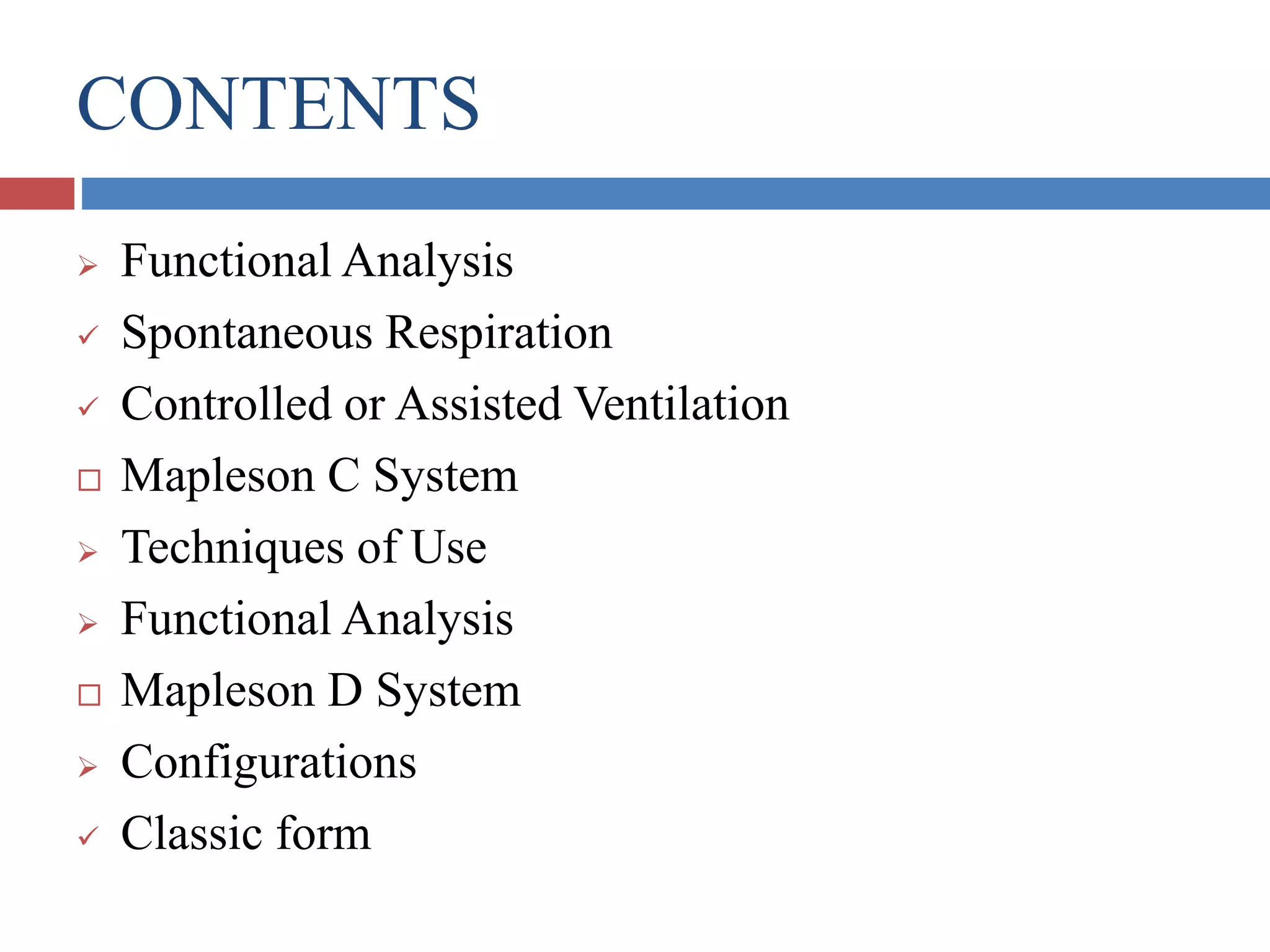 CONTENTS
 Functional Analysis
 Spontaneous Respiration
 Controlled or Assisted Ventilation
 Mapleson C System
 Techniques of Use
 Functional Analysis
 Mapleson D System
 Configurations
 Classic form
 