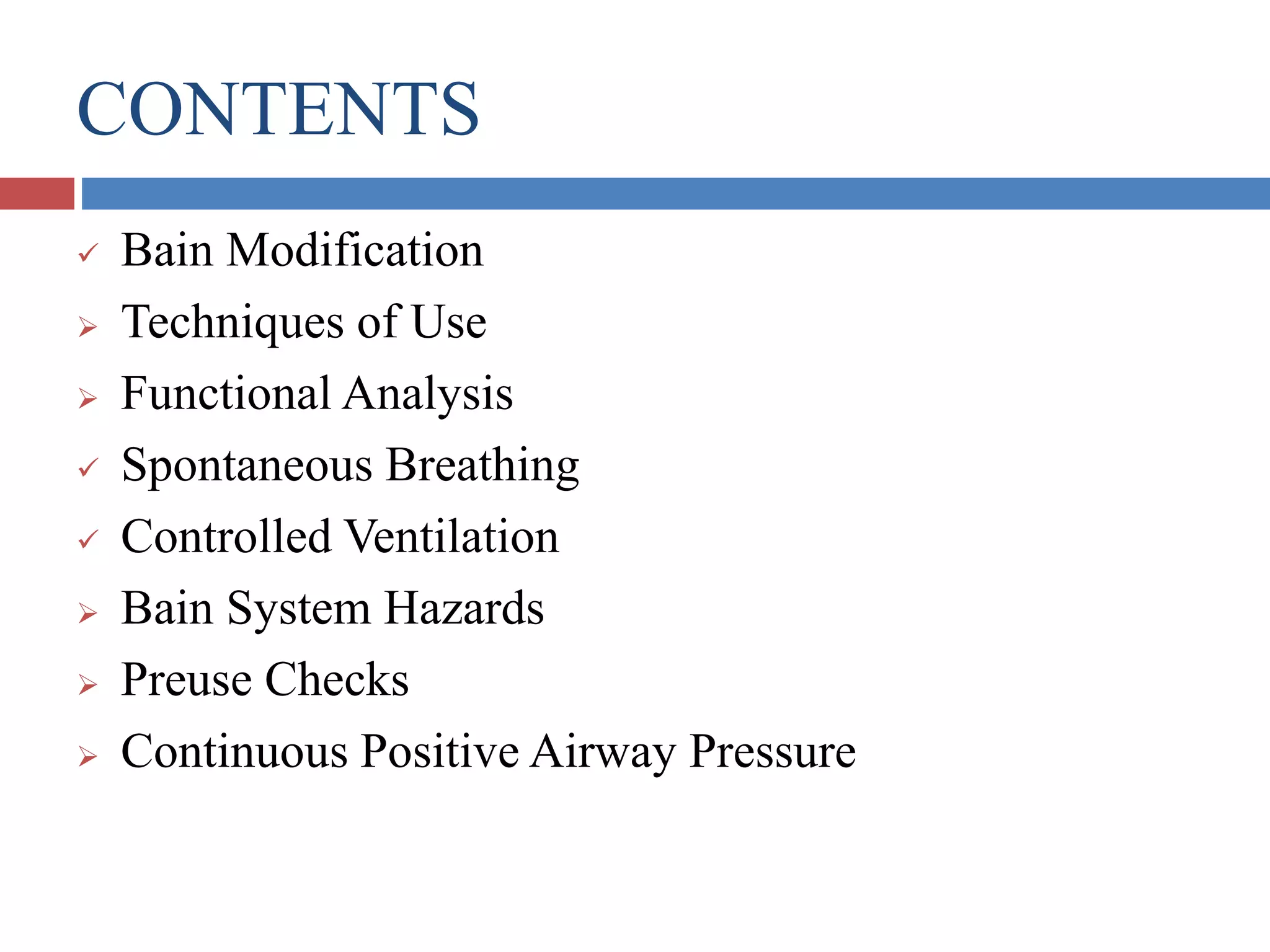 CONTENTS
 Bain Modification
 Techniques of Use
 Functional Analysis
 Spontaneous Breathing
 Controlled Ventilation
 Bain System Hazards
 Preuse Checks
 Continuous Positive Airway Pressure
 