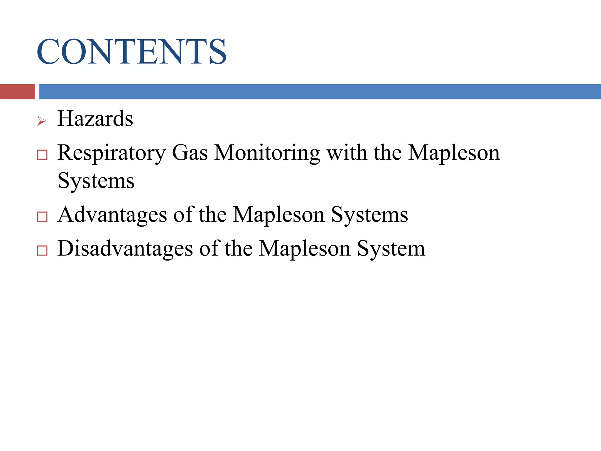 CONTENTS
 Hazards
 Respiratory Gas Monitoring with the Mapleson
Systems
 Advantages of the Mapleson Systems
 Disadvantages of the Mapleson System
 