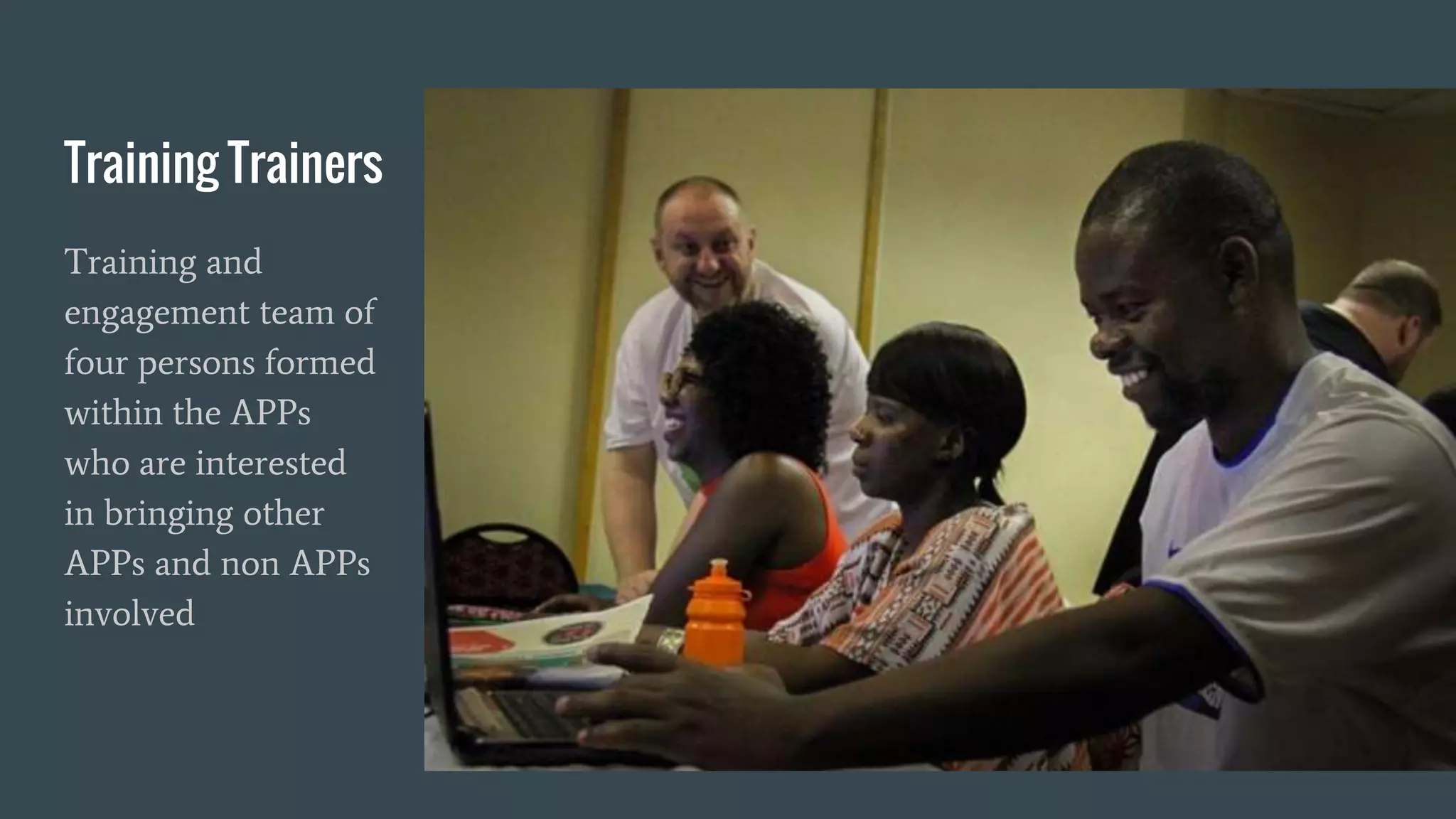 Training Trainers
Training and
engagement team of
four persons formed
within the APPs
who are interested
in bringing other
APPs and non APPs
involved
 
