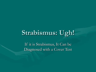 Strabismus: Ugh! If it is Strabismus, It Can be Diagnosed with a Cover Test 