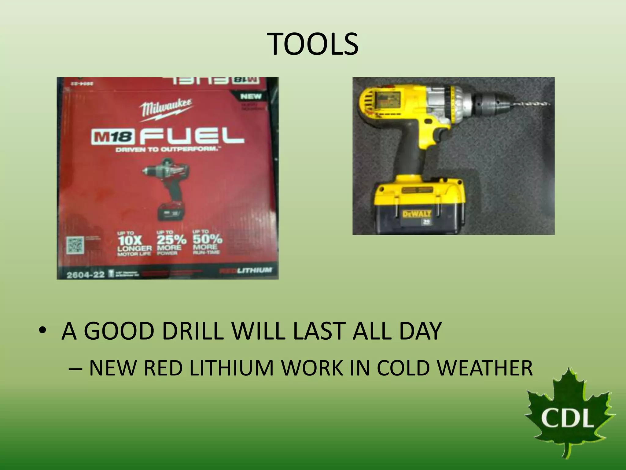 TOOLS

• A GOOD DRILL WILL LAST ALL DAY
– NEW RED LITHIUM WORK IN COLD WEATHER

 