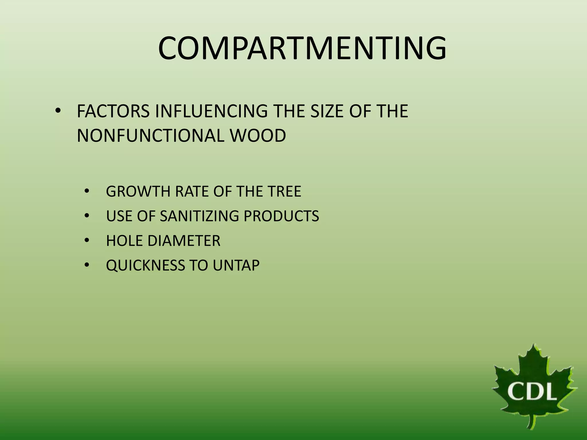 COMPARTMENTING
• FACTORS INFLUENCING THE SIZE OF THE
NONFUNCTIONAL WOOD
•
•
•
•

GROWTH RATE OF THE TREE
USE OF SANITIZING PRODUCTS
HOLE DIAMETER
QUICKNESS TO UNTAP

 