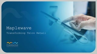 Maplewave
Transforming Telco Retail
 