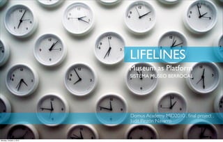 LIFELINES
                          Museum as Platform
                          SISTEMA MUSEO BERROCAL




                          Domus Academy MID2010 . ﬁnal project .
                          Judit Pinzón Navarro


Monday, October 4, 2010
 